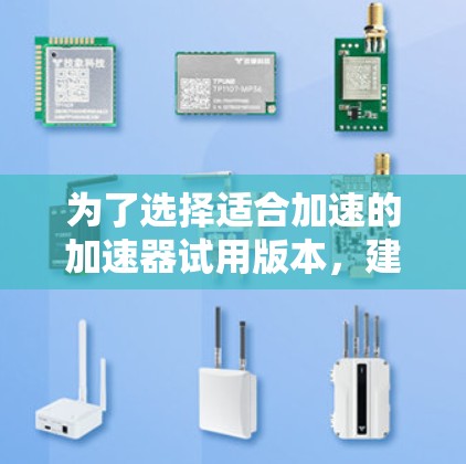 为了选择适合加速的加速器试用版本,建议按照以下步骤进行 为了选择适合加速的加速器试用版本,建议按照以下步骤进行