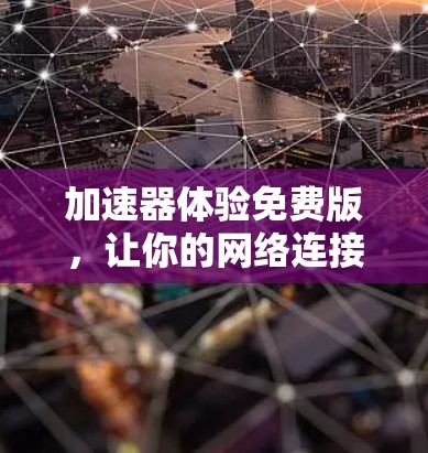 加速器体验免费版，让你的网络连接更快更安全的解决方案