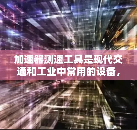 加速器测速工具是现代交通和工业中常用的设备，主要用于提升速度、检测速度和监控车辆状态。以下是关于这些设备的详细信息