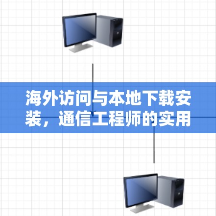 海外访问与本地下载安装，通信工程师的实用指南