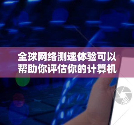 <strong>全球网络</strong>测速体验可以帮助你评估你的计算机或服务器的网络速度。以下是一个详细的指南,帮助你了解如何进行网络测速以及如何解读结果