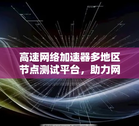 高速<strong>网络加速</strong>器多地区节点测试平台,助力网络快速升级
