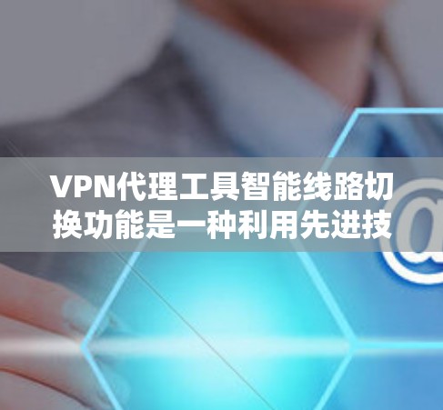 VPN代理工具智能线路切换功能是一种利用先进技术和算法优化的连接方式，旨在提高连接的效率、安全性以及用户体验。以下是对该功能的详细介绍