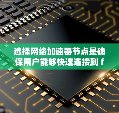 选择<strong>网络加速</strong>器节点是确保用户能够快速连接到 fastest connection 的关键是综合考虑多个因素。以下是一个详细且系统化的步骤指南,帮助用户高效地选择最佳的加速器节点