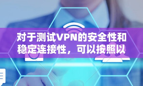 对于测试VPN的安全性和稳定连接性,可以按照以下步骤进行 对于测试VPN的安全性和稳定连接性,可以按照以下步骤进行