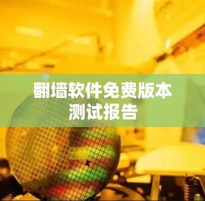 翻墙软件免费版本测试报告 翻墙软件免费版本测试报告