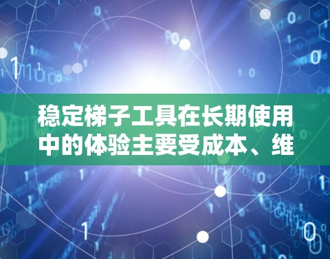 稳定梯子工具在长期使用中的体验主要受成本、维护、故障率、稳定性、安全风险以及维护频率的影响。以下是详细的分析 稳定梯子工具在长期使用中的体验主要受成本、维护、故障率、稳定性、安全风险以及维护频率的影响。以下是详细的分析