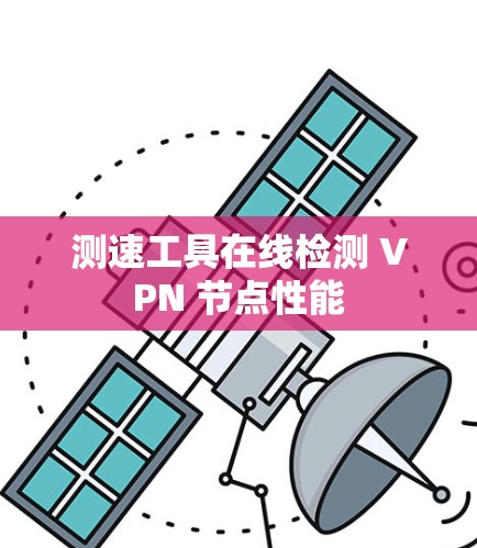 测速工具在线检测 VPN 节点性能 测速工具在线检测 VPN 节点性能