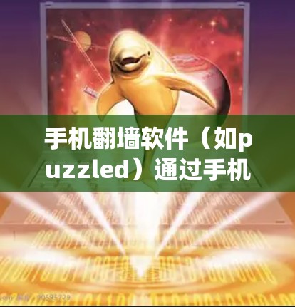 手机翻墙软件(如puzzled)通过手机屏幕视角显示虚拟网络,解决无法访问真实网络的设备问题。以下是使用步骤和注意事项的指南 手机翻墙软件(如puzzled)通过手机屏幕视角显示虚拟网络,解决无法访问真实网络的设备问题。以下是使用步骤和注意事项的指南