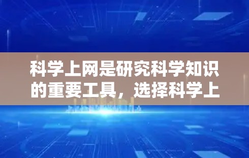 科学上网是研究科学知识的重要工具，选择科学上网节点时需要综合考虑多个因素，以确保高效、安全和高质量的访问。以下是科学上网节点选择的详细步骤和技巧