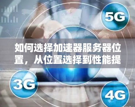 如何选择加速器服务器位置,从位置选择到性能提升的高效攻略 如何选择加速器服务器位置,从位置选择到性能提升的高效攻略