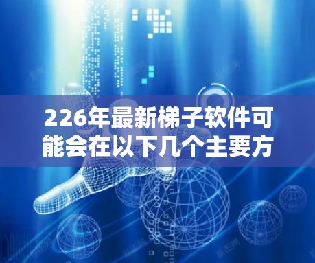 226年最新梯子软件可能会在以下几个主要方面进行改进和创新,以进一步提升其功能和用户体验 226年最新梯子软件可能会在以下几个主要方面进行改进和创新,以进一步提升其功能和用户体验