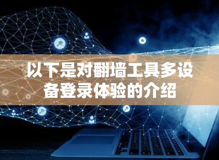 以下是对翻墙工具多设备登录体验的介绍 以下是对翻墙工具多设备登录体验的介绍