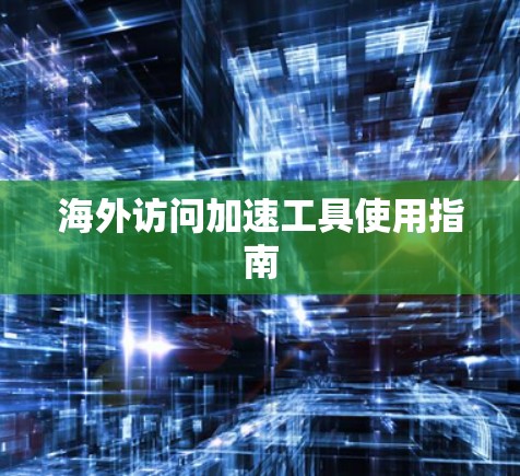 海外访问加速工具使用指南 海外访问加速工具使用指南