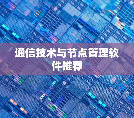 通信技术与节点管理软件推荐 通信技术与节点管理软件推荐