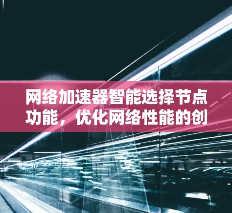 <strong>网络加速</strong>器智能选择节点功能,优化网络性能的创新