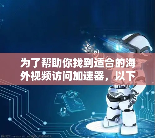 为了帮助你找到适合的海外视频访问加速器,以下是一个有条理的推荐指南,涵盖多个方面,确保你能够找到最合适的解决方案 为了帮助你找到适合的海外视频访问加速器,以下是一个有条理的推荐指南,涵盖多个方面,确保你能够找到最合适的解决方案