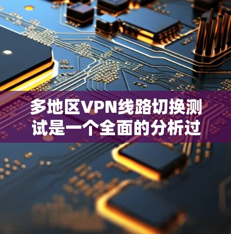 多地区VPN线路切换测试是一个全面的分析过程,旨在评估不同地区的VPN环境,并提供针对性的解决方案。以下是详细的分析步骤和结论 多地区VPN线路切换测试是一个全面的分析过程,旨在评估不同地区的VPN环境,并提供针对性的解决方案。以下是详细的分析步骤和结论