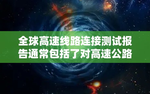 全球高速线路连接测试报告通常包括了对高速公路网络的全面评估,旨在了解其交通流量、车辆运行状态、设施维护状况以及对社会经济的影响。以下是一些常见的内容和分析领域 全球高速线路连接测试报告通常包括了对高速公路网络的全面评估,旨在了解其交通流量、车辆运行状态、设施维护状况以及对社会经济的影响。以下是一些常见的内容和分析领域