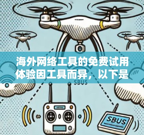 海外网络工具的免费试用体验因工具而异,以下是对主要工具的分析和总结 海外网络工具的免费试用体验因工具而异,以下是对主要工具的分析和总结