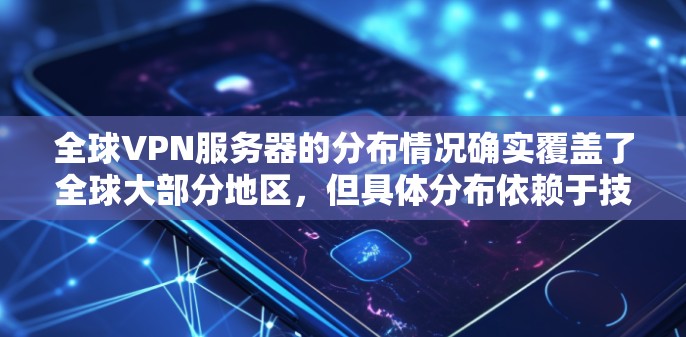 全球VPN服务器的分布情况确实覆盖了全球大部分地区,但具体分布依赖于技术、地理位置以及服务器的运营状态。以下是全球VPN服务器的分布情况的介绍 全球VPN服务器的分布情况确实覆盖了全球大部分地区,但具体分布依赖于技术、地理位置以及服务器的运营状态。以下是全球VPN服务器的分布情况的介绍