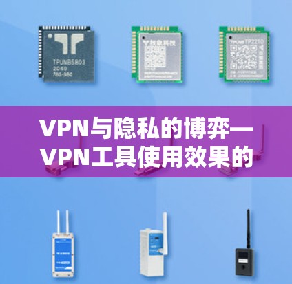 VPN与隐私的博弈—VPN工具使用效果的真实评测 VPN与隐私的博弈—VPN工具使用效果的真实评测