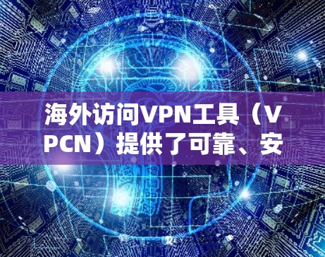 海外访问VPN工具(VPCN)提供了可靠、安全的网络访问方式,帮助用户访问外部网络。以下是对这些工具功能的详细分析 海外访问VPN工具(VPCN)提供了可靠、安全的网络访问方式,帮助用户访问外部网络。以下是对这些工具功能的详细分析