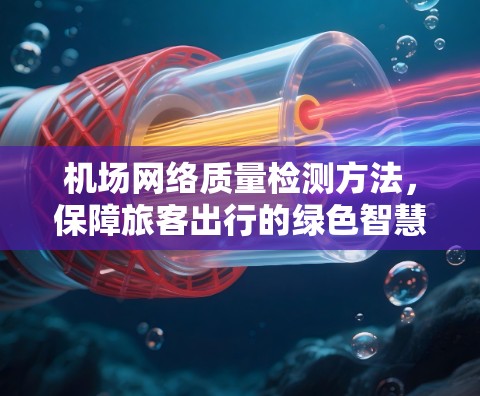 机场网络质量检测方法,保障旅客出行的绿色智慧未来 机场网络质量检测方法,保障旅客出行的绿色智慧未来