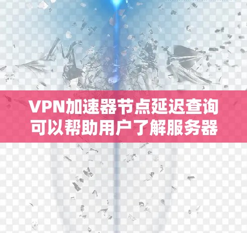 VPN加速器节点延迟查询可以帮助用户了解服务器延迟情况,这对于优化VPN连接和确保稳定性的使用至关重要。以下是关于VPN加速器节点延迟查询的一些信息和建议 VPN加速器节点延迟查询可以帮助用户了解服务器延迟情况,这对于优化VPN连接和确保稳定性的使用至关重要。以下是关于VPN加速器节点延迟查询的一些信息和建议