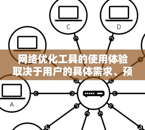 网络优化工具的使用体验取决于用户的具体需求、预算以及对工具的熟悉程度。以下是对不同网络优化工具的详细分析 网络优化工具的使用体验取决于用户的具体需求、预算以及对工具的熟悉程度。以下是对不同网络优化工具的详细分析