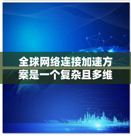 <strong>全球网络</strong>连接加速方案是一个复杂且多维度的技术问题,需要综合考虑多个因素才能实现高效、稳定和灵活的网络连接。以下是一些可能的<strong>全球网络</strong>连接加速方案的思考方向