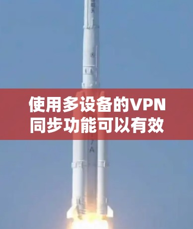 使用多设备的VPN同步功能可以有效地提升远程办公和视频通话的安全性。以下是详细的步骤指南,帮助您顺利实现这一功能 使用多设备的VPN同步功能可以有效地提升远程办公和视频通话的安全性。以下是详细的步骤指南,帮助您顺利实现这一功能