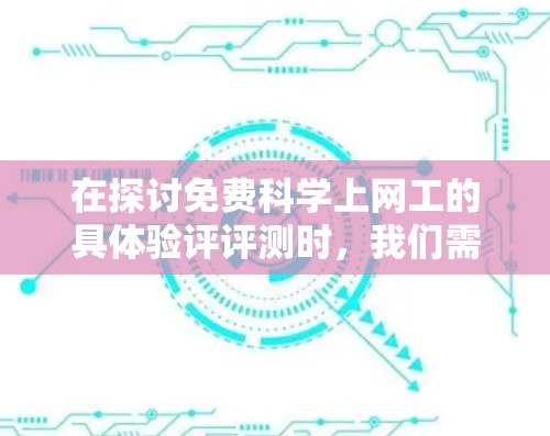 在探讨免费科学上网工的具体验评评测时,我们需要考虑其功能、适用场景以及用户可能遇到的挑战。以下是对一些免费科学上网工的详细评测和分析 在探讨免费科学上网工的具体验评评测时,我们需要考虑其功能、适用场景以及用户可能遇到的挑战。以下是对一些免费科学上网工的详细评测和分析