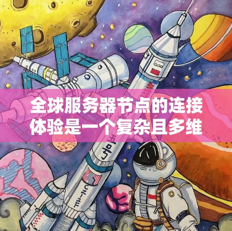 全球服务器节点的连接体验是一个复杂且多维度的问题,涉及多个关键因素。以下是对该问题的分步解释和总结 全球服务器节点的连接体验是一个复杂且多维度的问题,涉及多个关键因素。以下是对该问题的分步解释和总结