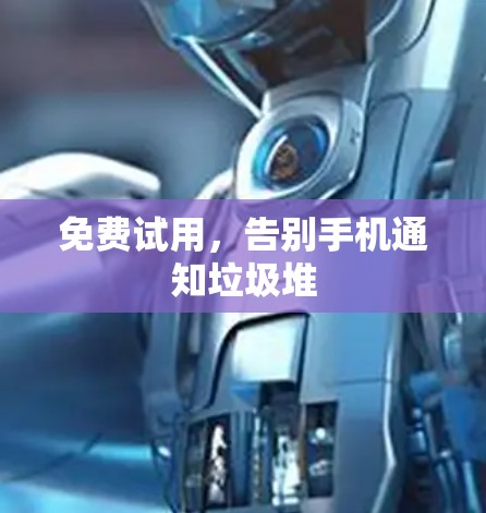 免费试用,告别手机通知垃圾堆 免费试用,告别手机通知垃圾堆