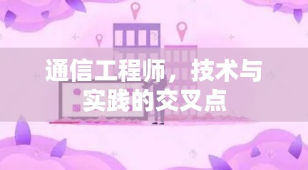 通信工程师,技术与实践的交叉点 通信工程师,技术与实践的交叉点