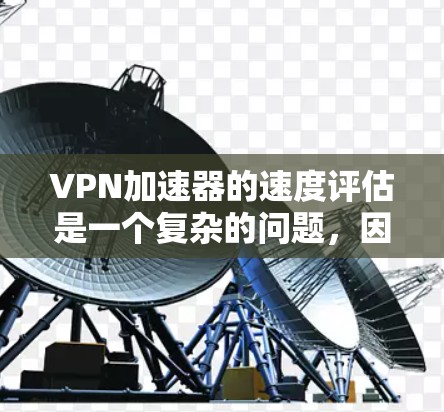 VPN加速器的速度评估是一个复杂的问题,因为它涉及多个因素,包括加速器的算法、网络环境、服务器负载等。以下是一些常用的评估指标和方法,可以帮助你了解VPN加速器的实际速度 VPN加速器的速度评估是一个复杂的问题,因为它涉及多个因素,包括加速器的算法、网络环境、服务器负载等。以下是一些常用的评估指标和方法,可以帮助你了解VPN加速器的实际速度