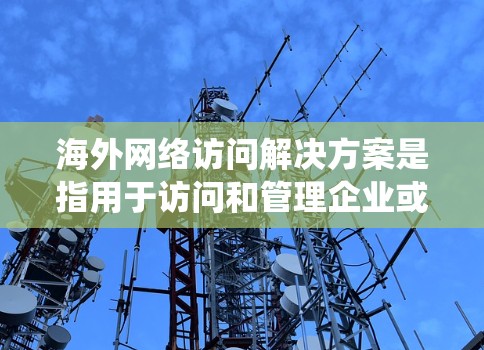 海外网络访问解决方案是指用于访问和管理企业或机构在海外或全球范围内的网络系统。以下是一些常见的解决方案,供您参考 海外网络访问解决方案是指用于访问和管理企业或机构在海外或全球范围内的网络系统。以下是一些常见的解决方案,供您参考