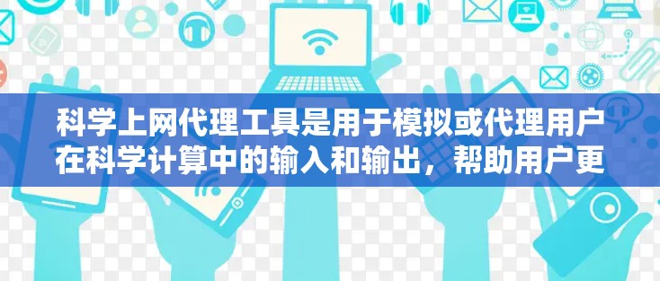 科学上网代理工具是用于模拟或代理用户在科学计算中的输入和输出,帮助用户更安全地进行实验和数据分析。以下是几种常见的科学上网代理工具及其特点和使用方法 科学上网代理工具是用于模拟或代理用户在科学计算中的输入和输出,帮助用户更安全地进行实验和数据分析。以下是几种常见的科学上网代理工具及其特点和使用方法