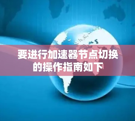 要进行加速器节点切换的操作指南如下 要进行加速器节点切换的操作指南如下