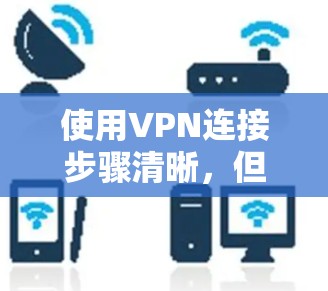 使用VPN连接步骤清晰，但需要谨慎操作。以下是一步步的指南