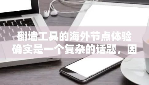 翻墙工具的海外节点体验确实是一个复杂的话题，因为它涉及到技术、安全性和用户个人偏好等多个方面。以下是一些主要点需要考虑的因素