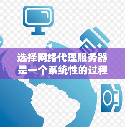 选择网络代理服务器是一个系统性的过程,需要综合考虑性能、安全、配置、部署和维护等多个方面。以下是一个详细的步骤指南,帮助你做出明智的选择 选择网络代理服务器是一个系统性的过程,需要综合考虑性能、安全、配置、部署和维护等多个方面。以下是一个详细的步骤指南,帮助你做出明智的选择