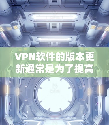 <strong>VPN软件</strong>的版本更新通常是为了提高软件的稳定性、性能和安全性。以下是对版本更新的详细介绍