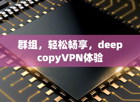 群组，轻松畅享，deepcopyVPN体验