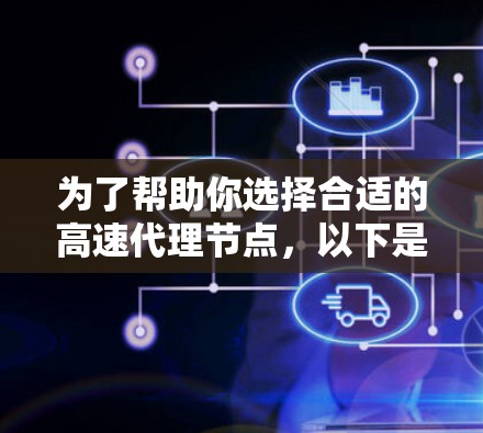为了帮助你选择合适的高速代理节点，以下是详细的步骤指南