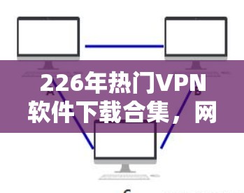 226年热门<strong>VPN软件</strong>下载合集,网络安全新趋势
