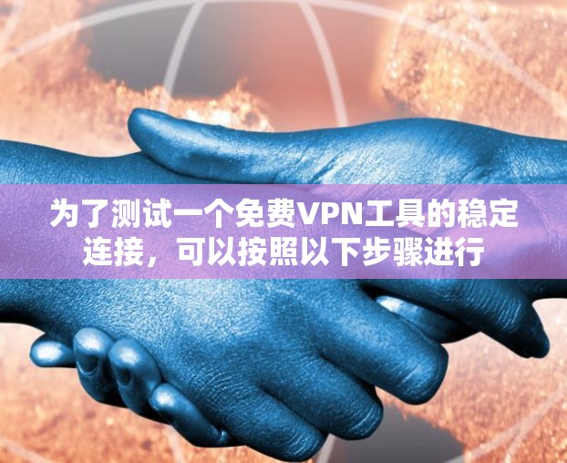 为了测试一个免费VPN工具的稳定连接,可以按照以下步骤进行 为了测试一个免费VPN工具的稳定连接,可以按照以下步骤进行