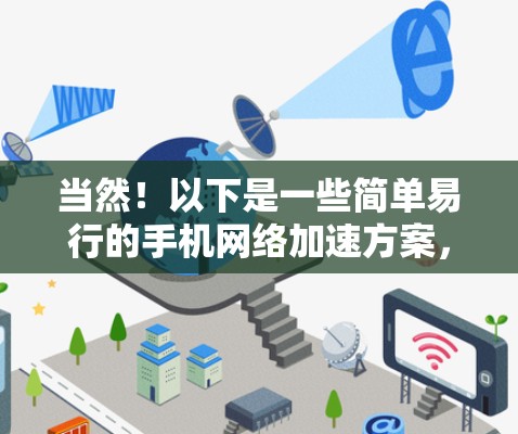 当然!以下是一些简单易行的手机<strong>网络加速</strong>方案,帮助你优化网络使用体验