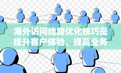 海外访问线路优化技巧是提升客户体验、提高业务效率的重要环节。以下是一些优化技巧,帮助您优化海外访问线路 海外访问线路优化技巧是提升客户体验、提高业务效率的重要环节。以下是一些优化技巧,帮助您优化海外访问线路